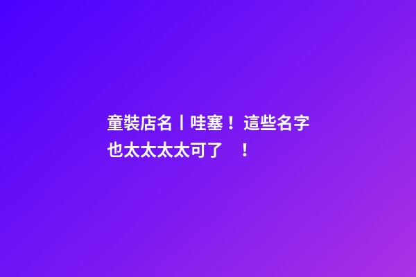 童裝店名丨哇塞！這些名字也太太太太可了！-第1張-店鋪起名-玄機派
